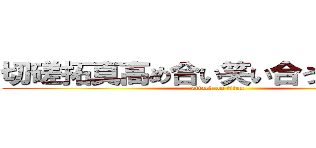 切磋拓真高め合い笑い合う常勝軍団 (attack on titan)