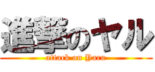 進撃のヤル (attack on Yaru)