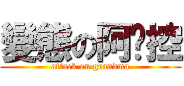 變態の阿嬤控 (attack on grandma)