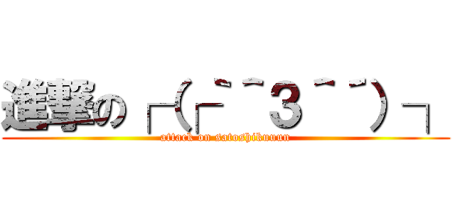 進撃の┌（┌｀＾３＾´）┐ (attack on satoshikuuun)