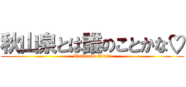 秋山泉とは誰のことかな♡ (Watanabe Riria)