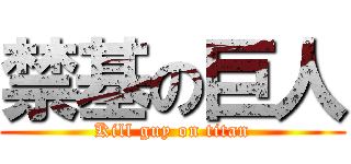 禁基の巨人 (Kill guy on titan)