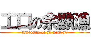 工口の余顯漁 (abnormal on yu xian yu)