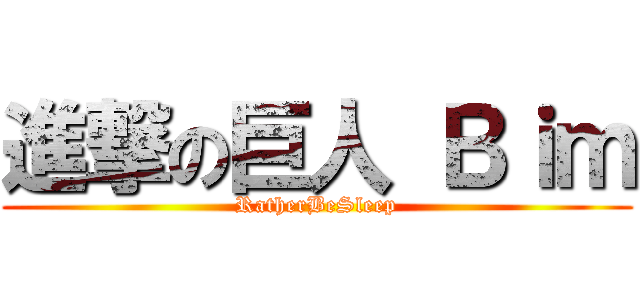 進撃の巨人 Ｂｉｍ (RatherBeSleep)