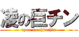 凌の巨チン (ryou no chinchin)