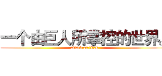 一个由巨人所掌控的世界。 (attack on titan)