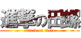 進撃の田螺 (attack on tinlo)