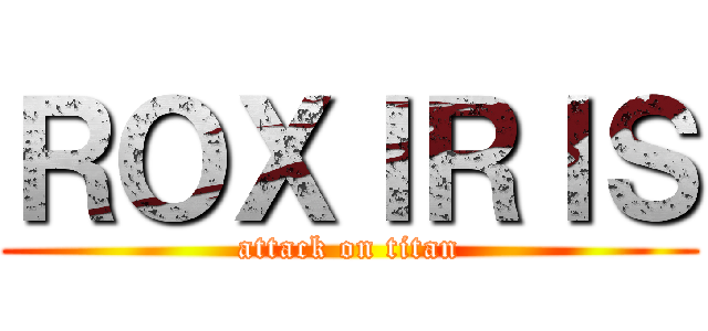 ＲＯＸＩＲＩＳ (attack on titan)