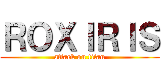 ＲＯＸＩＲＩＳ (attack on titan)