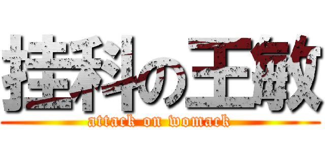 挂科の王敏 (attack on womack)