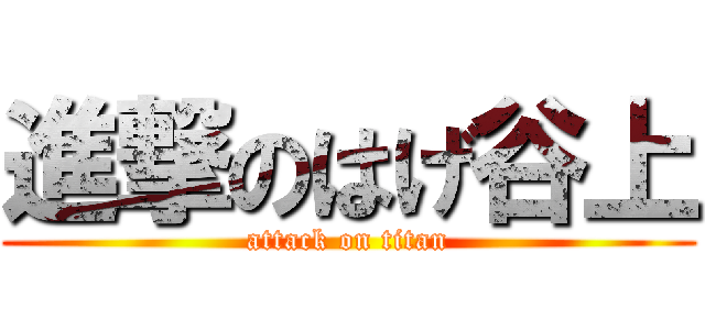 進撃のはげ谷上 (attack on titan)