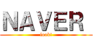 ＮＡＶＥＲ  (look!)