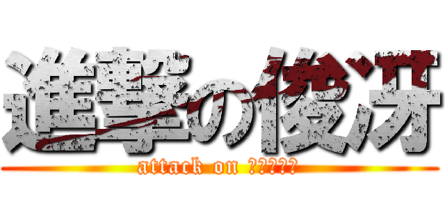 進撃の俊冴 (attack on しゅんつこ)