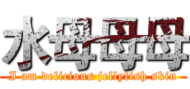 水母母母 (I am delicious jellyfish skin)