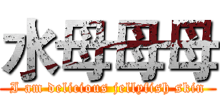 水母母母 (I am delicious jellyfish skin)