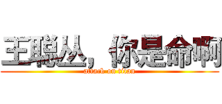 王聪丛，你是命啊 (attack on titan)