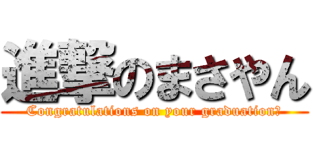 進撃のまさやん (Congratulations on your graduation　)