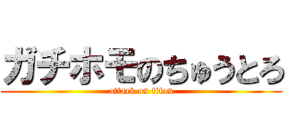 ガチホモのちゅうとろ (attack on titan)