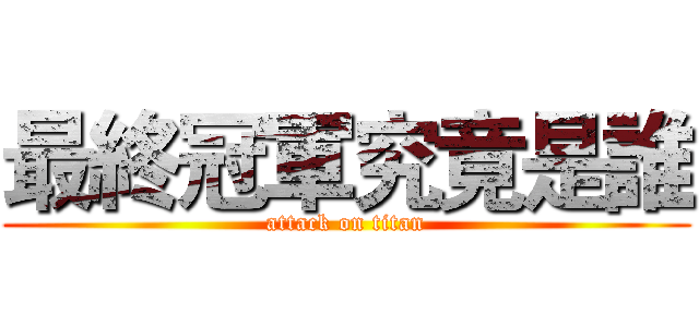 最終冠軍究竟是誰 (attack on titan)