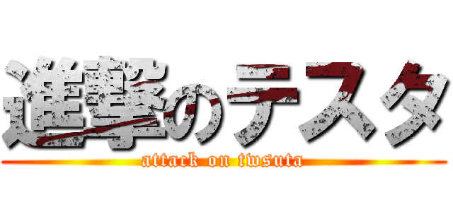 進撃のテスタ (attack on twsuta)