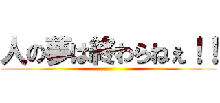 人の夢は終わらねぇ！！ ()