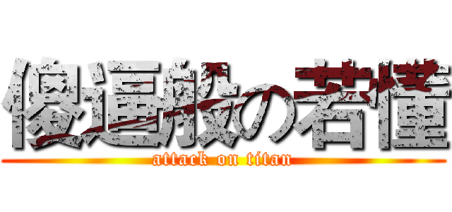 傻逼般の若懂 (attack on titan)
