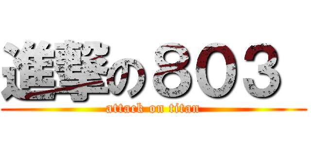 進撃の８０３  (attack on titan)