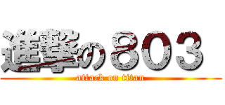 進撃の８０３  (attack on titan)