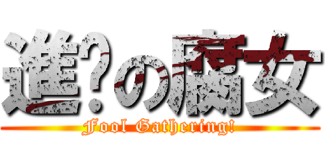 進擊の腐女 (Fool Gathering!)