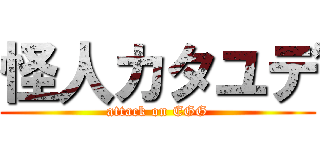 怪人カタユデ (attack on EGG)