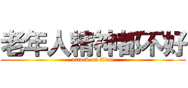 老年人精神都不好 (attack on titan)