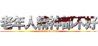 老年人精神都不好 (attack on titan)