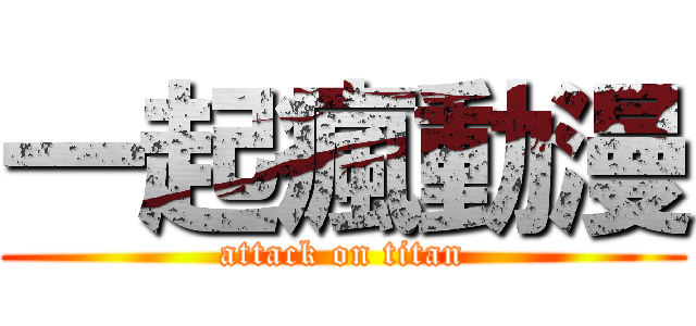 一起瘋動漫 (attack on titan)