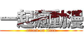 一起瘋動漫 (attack on titan)