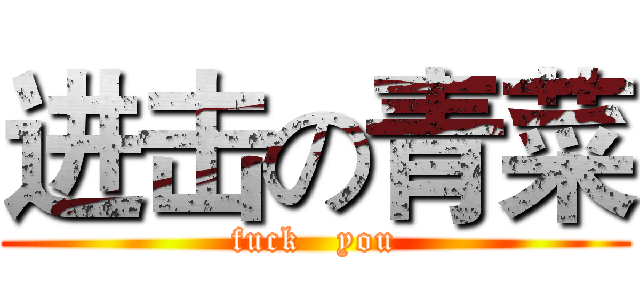 进击の青菜 (fuck   you)