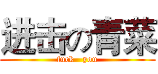 进击の青菜 (fuck   you)