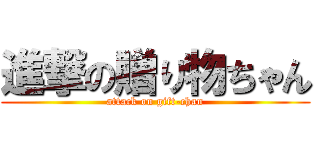 進撃の贈り物ちゃん (attack on gift-chan)