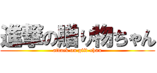 進撃の贈り物ちゃん (attack on gift-chan)