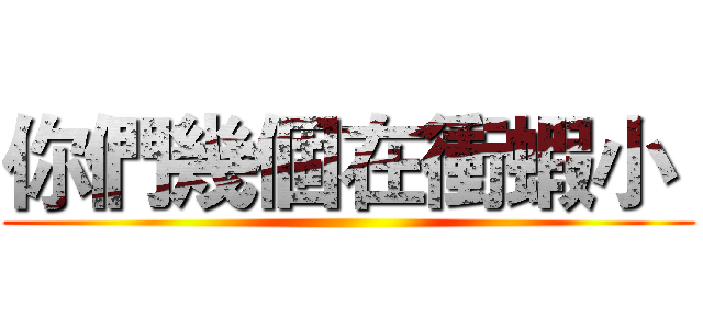 你們幾個在衝蝦小  ()