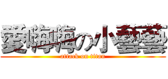 愛嗨嗨の小藝藝 (attack on titan)