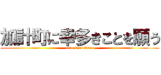 加計町に幸多きことを願う (attack on titan)