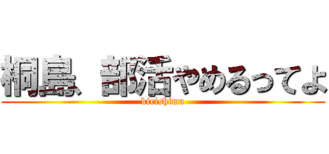 桐島、部活やめるってよ (kirishima)