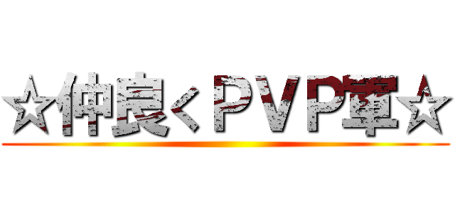☆仲良くＰＶＰ軍☆ ()