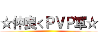 ☆仲良くＰＶＰ軍☆ ()