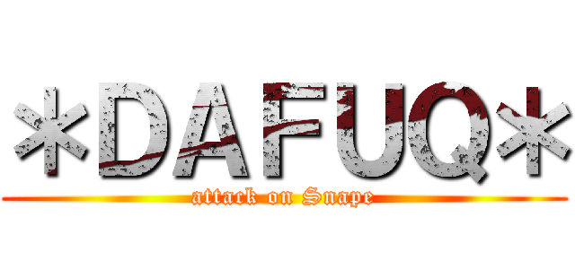 ＊ＤＡＦＵＱ＊ (attack on Snape)