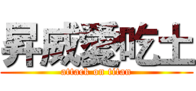 昇威愛吃土 (attack on titan)