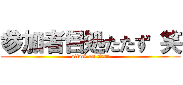 参加者目処たたず 笑 (attack on titan)