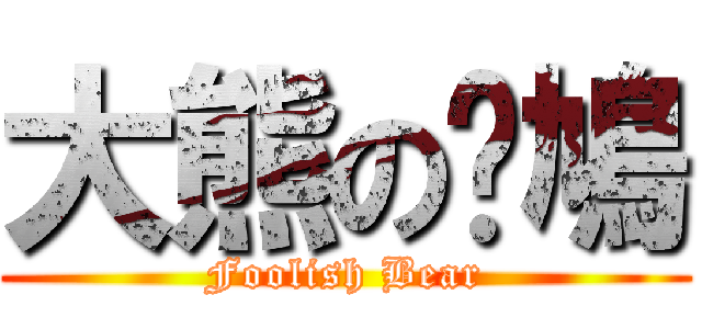 大熊の戇鳩 (Foolish Bear)