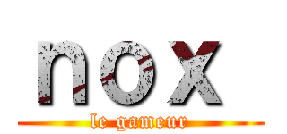 ｎｏｘ  (le gameur)