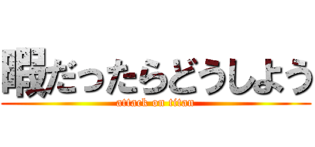 暇だったらどうしよう (attack on titan)